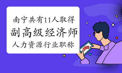 南宁市共有11人取得2021年人力资源副高级经济师职称的通知